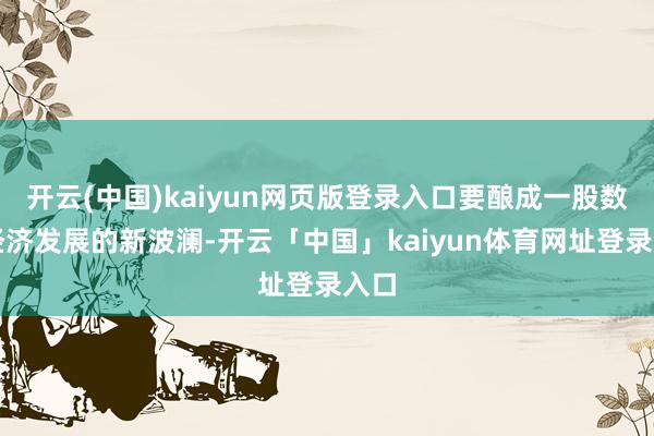 开云(中国)kaiyun网页版登录入口要酿成一股数字经济发展的新波澜-开云「中国」kaiyun体育网址登录入口