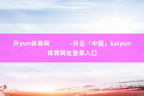 开yun体育网            -开云「中国」kaiyun体育网址登录入口