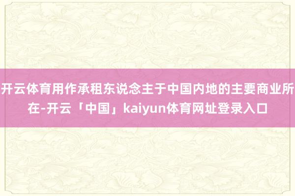 开云体育用作承租东说念主于中国内地的主要商业所在-开云「中国」kaiyun体育网址登录入口
