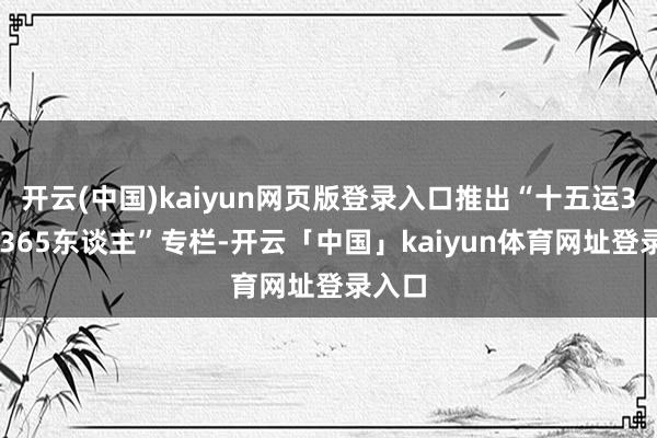 开云(中国)kaiyun网页版登录入口推出“十五运365天365东谈主”专栏-开云「中国」kaiyun体育网址登录入口