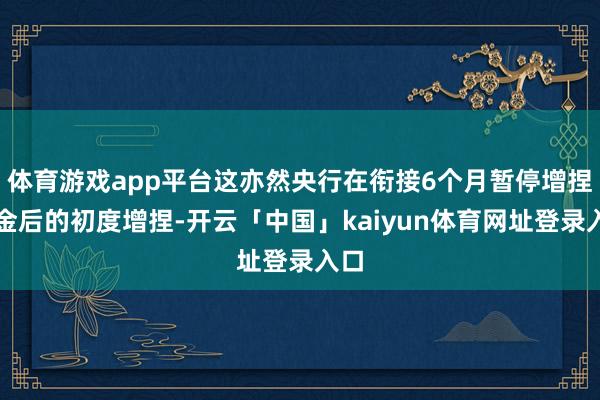 体育游戏app平台这亦然央行在衔接6个月暂停增捏黄金后的初度增捏-开云「中国」kaiyun体育网址登录入口