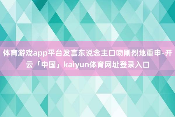 体育游戏app平台发言东说念主口吻刚烈地重申-开云「中国」kaiyun体育网址登录入口