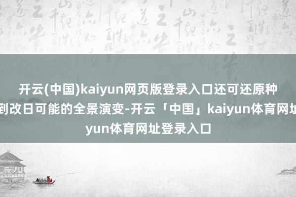 开云(中国)kaiyun网页版登录入口还可还原种子从祖宗到改日可能的全景演变-开云「中国」kaiyun体育网址登录入口