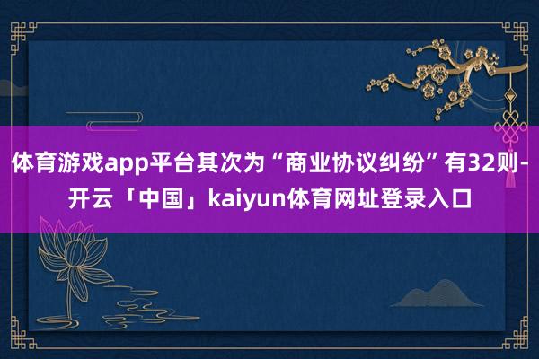 体育游戏app平台其次为“商业协议纠纷”有32则-开云「中国」kaiyun体育网址登录入口
