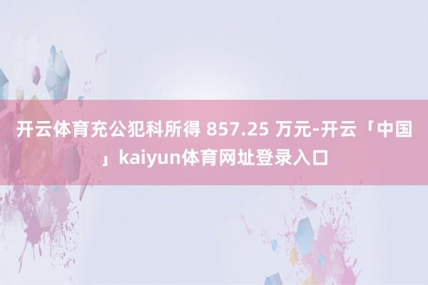 开云体育充公犯科所得 857.25 万元-开云「中国」kaiyun体育网址登录入口