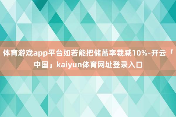 体育游戏app平台如若能把储蓄率裁减10%-开云「中国」kaiyun体育网址登录入口