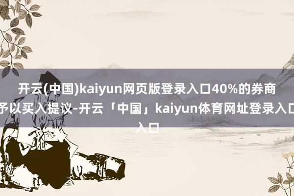 开云(中国)kaiyun网页版登录入口40%的券商予以买入提议-开云「中国」kaiyun体育网址登录入口