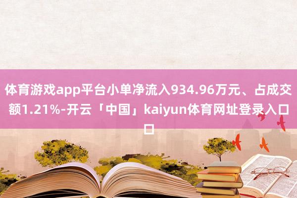 体育游戏app平台小单净流入934.96万元、占成交额1.21%-开云「中国」kaiyun体育网址登录入口