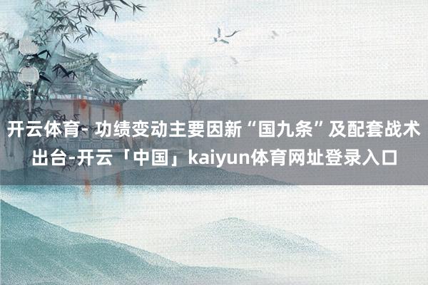 开云体育- 功绩变动主要因新“国九条”及配套战术出台-开云「中国」kaiyun体育网址登录入口