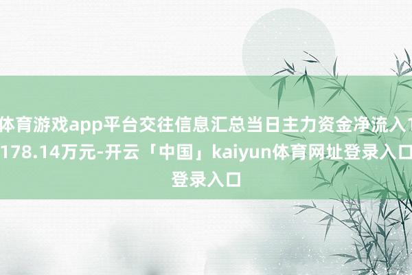 体育游戏app平台交往信息汇总当日主力资金净流入1178.14万元-开云「中国」kaiyun体育网址登录入口