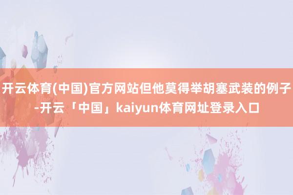 开云体育(中国)官方网站但他莫得举胡塞武装的例子-开云「中国」kaiyun体育网址登录入口