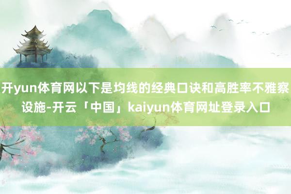 开yun体育网以下是均线的经典口诀和高胜率不雅察设施-开云「中国」kaiyun体育网址登录入口