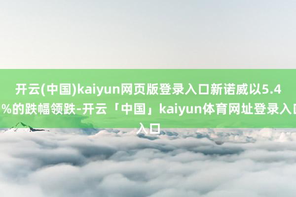 开云(中国)kaiyun网页版登录入口新诺威以5.43%的跌幅领跌-开云「中国」kaiyun体育网址登录入口
