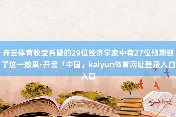 开云体育收受看望的29位经济学家中有27位预期到了这一效果-开云「中国」kaiyun体育网址登录入口