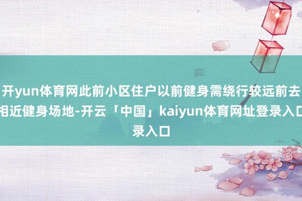 开yun体育网此前小区住户以前健身需绕行较远前去相近健身场地-开云「中国」kaiyun体育网址登录入口