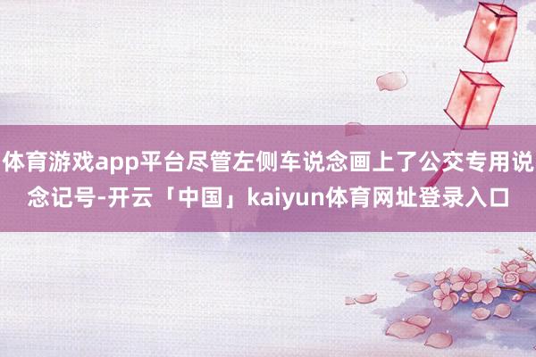 体育游戏app平台尽管左侧车说念画上了公交专用说念记号-开云「中国」kaiyun体育网址登录入口