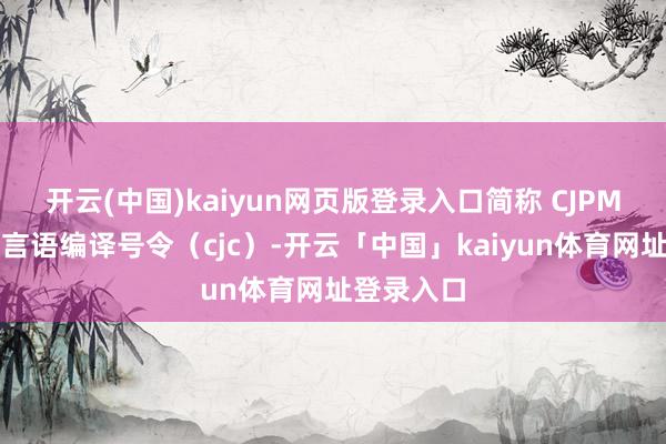 开云(中国)kaiyun网页版登录入口简称 CJPM）、仓颉言语编译号令（cjc）-开云「中国」kaiyun体育网址登录入口