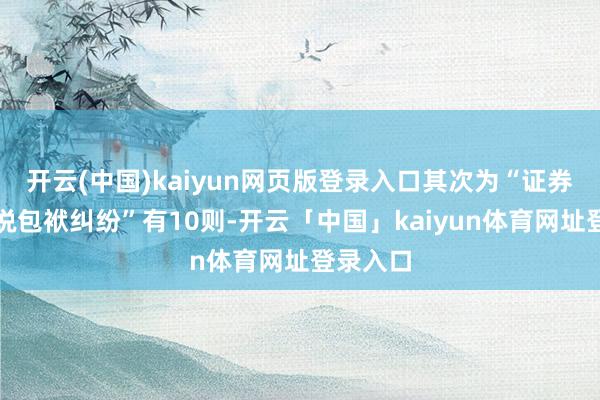 开云(中国)kaiyun网页版登录入口其次为“证券失误述说包袱纠纷”有10则-开云「中国」kaiyun体育网址登录入口