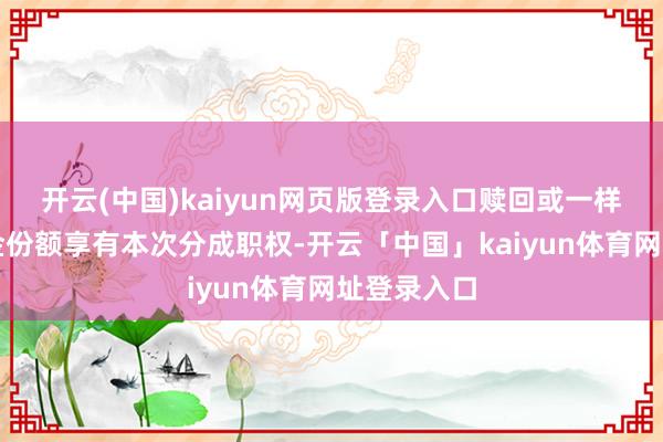 开云(中国)kaiyun网页版登录入口赎回或一样转出的基金份额享有本次分成职权-开云「中国」kaiyun体育网址登录入口