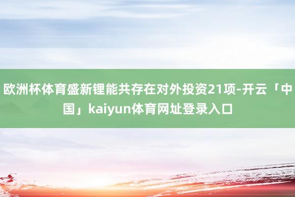欧洲杯体育盛新锂能共存在对外投资21项-开云「中国」kaiyun体育网址登录入口