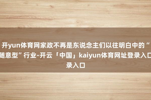 开yun体育网家政不再是东说念主们以往明白中的“随意型”行业-开云「中国」kaiyun体育网址登录入口