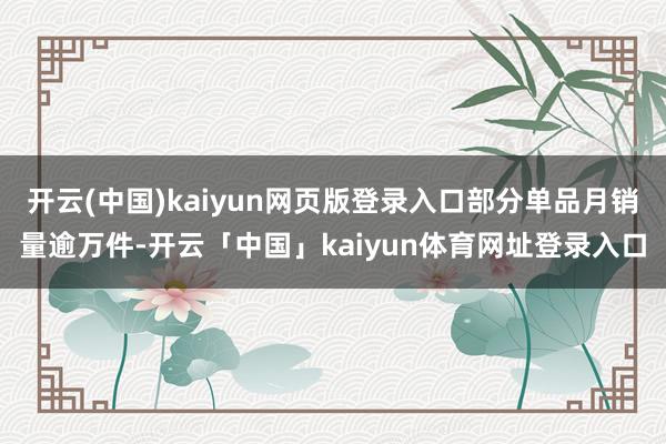 开云(中国)kaiyun网页版登录入口部分单品月销量逾万件-开云「中国」kaiyun体育网址登录入口