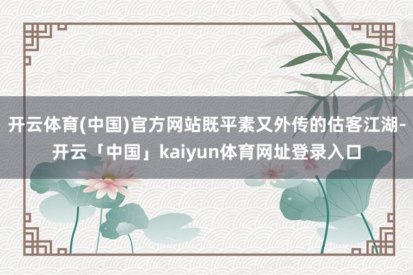 开云体育(中国)官方网站既平素又外传的估客江湖-开云「中国」kaiyun体育网址登录入口