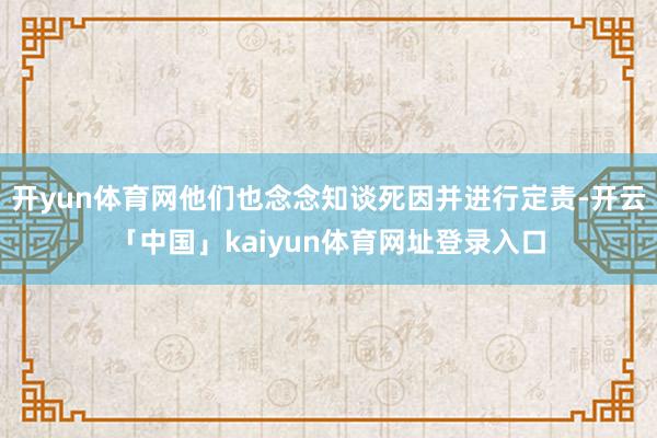 开yun体育网他们也念念知谈死因并进行定责-开云「中国」kaiyun体育网址登录入口