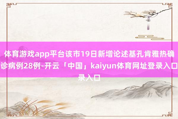 体育游戏app平台该市19日新增论述基孔肯雅热确诊病例28例-开云「中国」kaiyun体育网址登录入口