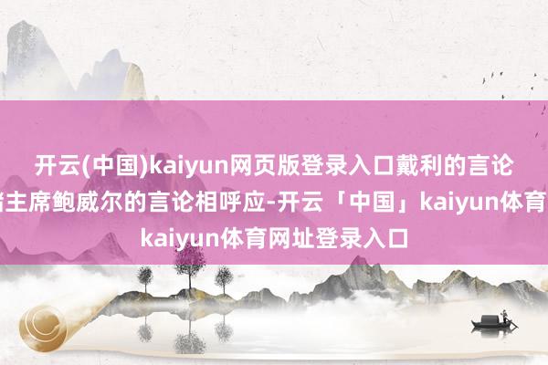 开云(中国)kaiyun网页版登录入口戴利的言论与好意思联储主席鲍威尔的言论相呼应-开云「中国」kaiyun体育网址登录入口