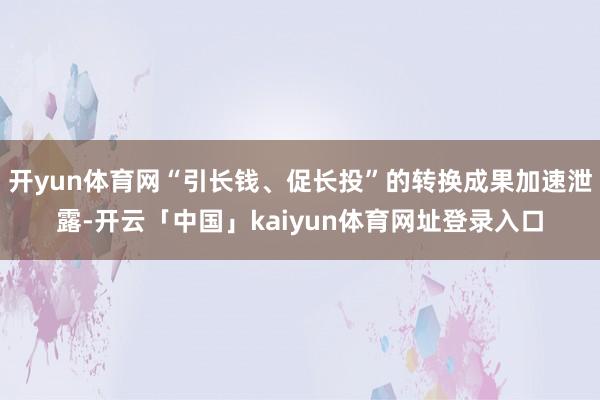 开yun体育网“引长钱、促长投”的转换成果加速泄露-开云「中国」kaiyun体育网址登录入口