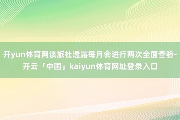开yun体育网该旅社透露每月会进行两次全面查验-开云「中国」kaiyun体育网址登录入口