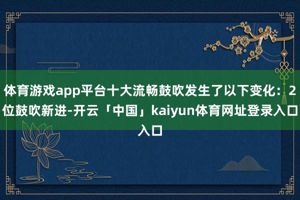体育游戏app平台十大流畅鼓吹发生了以下变化:2位鼓吹新进-开云「中国」kaiyun体育网址登录入口