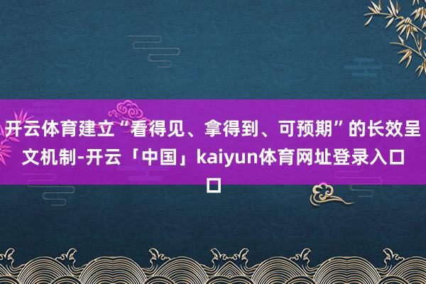 开云体育建立“看得见、拿得到、可预期”的长效呈文机制-开云「中国」kaiyun体育网址登录入口
