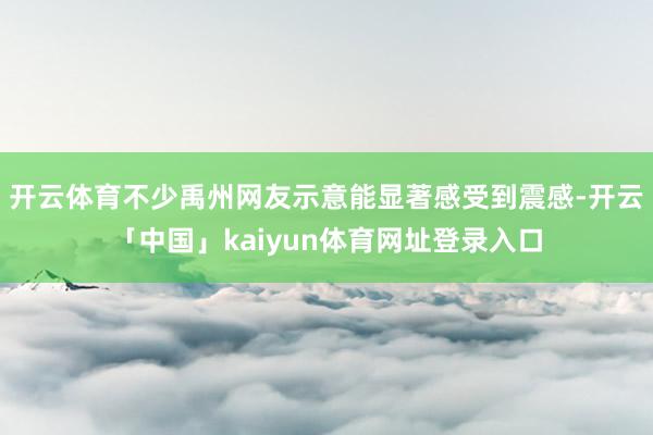 开云体育不少禹州网友示意能显著感受到震感-开云「中国」kaiyun体育网址登录入口