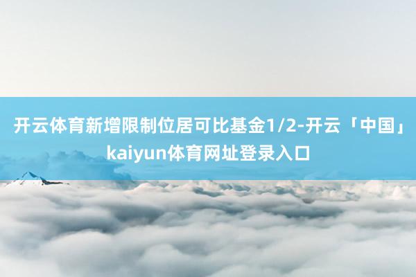开云体育新增限制位居可比基金1/2-开云「中国」kaiyun体育网址登录入口