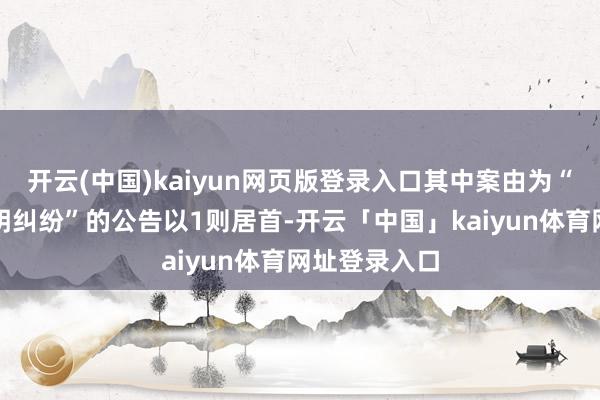 开云(中国)kaiyun网页版登录入口其中案由为“鼓动履历阐明纠纷”的公告以1则居首-开云「中国」kaiyun体育网址登录入口