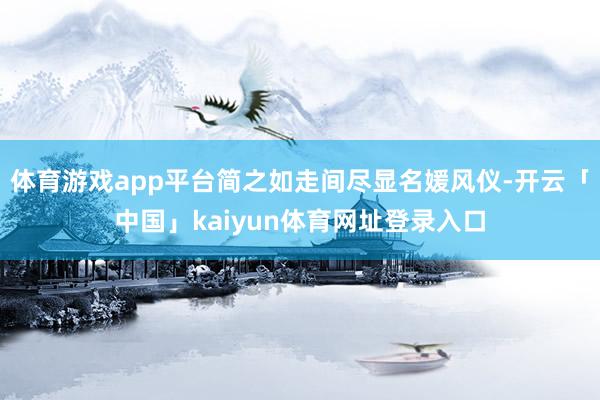 体育游戏app平台简之如走间尽显名媛风仪-开云「中国」kaiyun体育网址登录入口