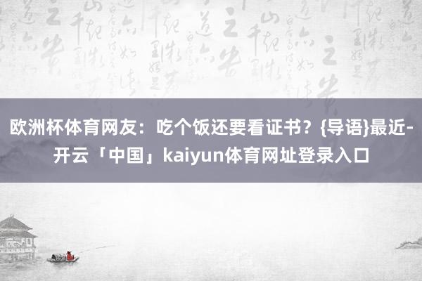 欧洲杯体育网友：吃个饭还要看证书？{导语}最近-开云「中国」kaiyun体育网址登录入口