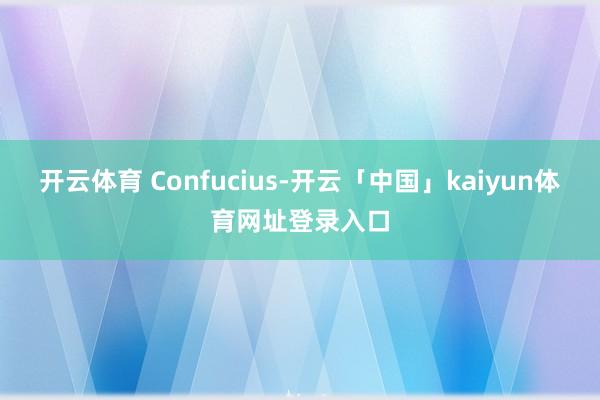 开云体育 Confucius-开云「中国」kaiyun体育网址登录入口