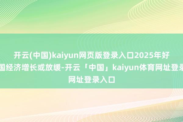 开云(中国)kaiyun网页版登录入口2025年好意思国经济增长或放缓-开云「中国」kaiyun体育网址登录入口