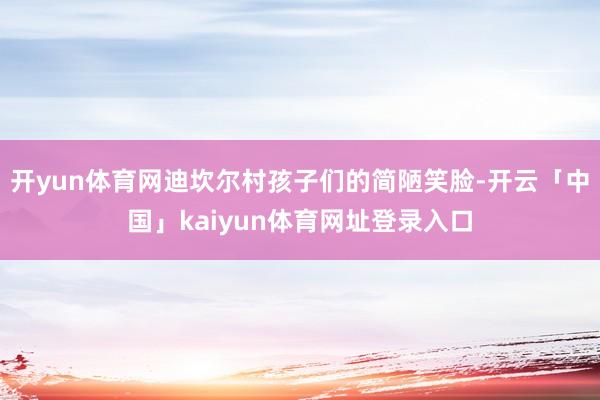 开yun体育网迪坎尔村孩子们的简陋笑脸-开云「中国」kaiyun体育网址登录入口