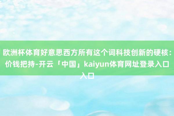 欧洲杯体育好意思西方所有这个词科技创新的硬核：价钱把持-开云「中国」kaiyun体育网址登录入口