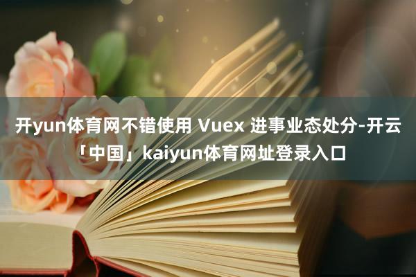开yun体育网不错使用 Vuex 进事业态处分-开云「中国」kaiyun体育网址登录入口