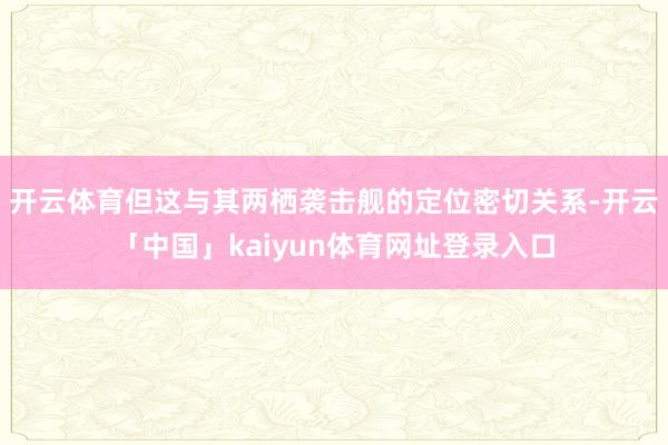 开云体育但这与其两栖袭击舰的定位密切关系-开云「中国」kaiyun体育网址登录入口