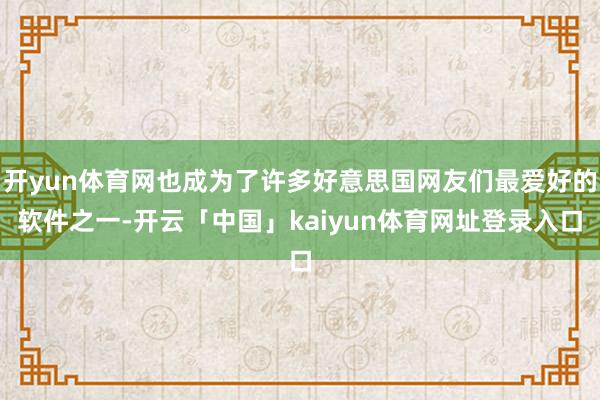 开yun体育网也成为了许多好意思国网友们最爱好的软件之一-开云「中国」kaiyun体育网址登录入口