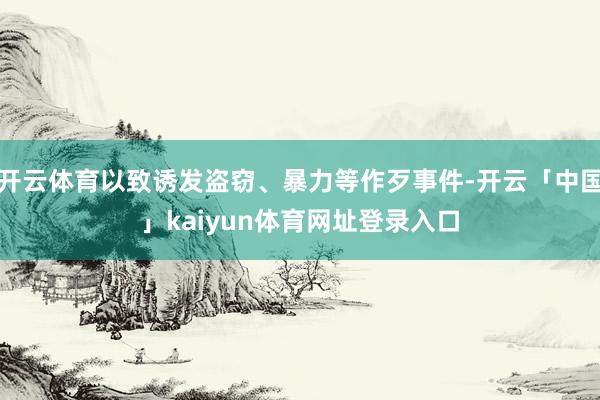 开云体育以致诱发盗窃、暴力等作歹事件-开云「中国」kaiyun体育网址登录入口