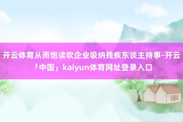 开云体育从而饱读吹企业吸纳残疾东谈主持事-开云「中国」kaiyun体育网址登录入口