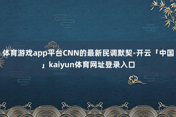 体育游戏app平台CNN的最新民调默契-开云「中国」kaiyun体育网址登录入口