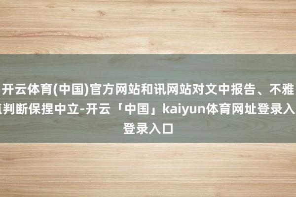 开云体育(中国)官方网站和讯网站对文中报告、不雅点判断保捏中立-开云「中国」kaiyun体育网址登录入口